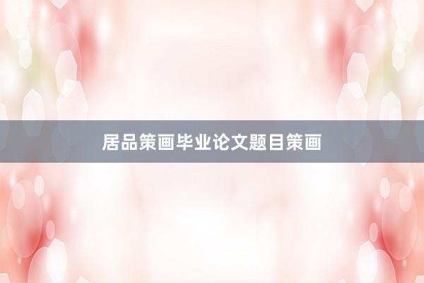 居品策画毕业论文题目策画