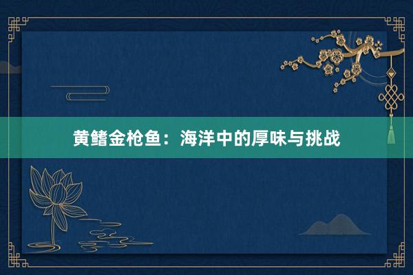 黄鳍金枪鱼:海洋中的厚味与挑战