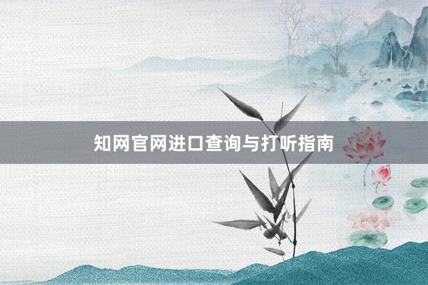 知网官网进口查询与打听指南