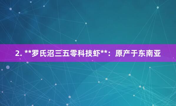 2. **罗氏沼三五零科技虾**：原产于东南亚